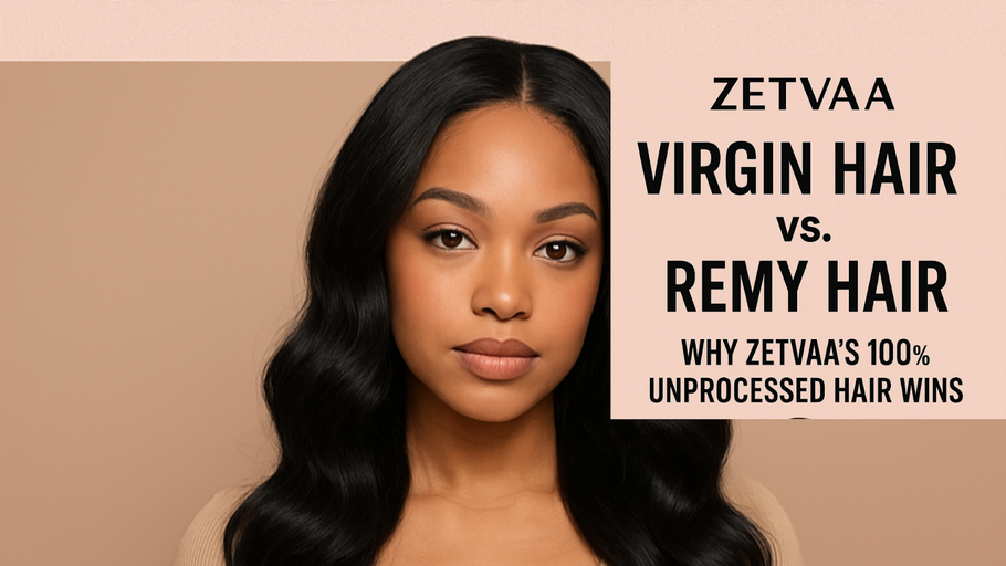 Virgin Hair vs. Remy Hair: Why Zetvaa’s 100% Unprocessed Hair Wins